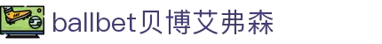 ballbet贝博艾弗森(体育科技有限公司)官方网站